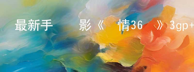 曹廣基的網絡影視資源,最新手機電影《愛情36計》3gp+mp4國語迅雷下載_深夜電影